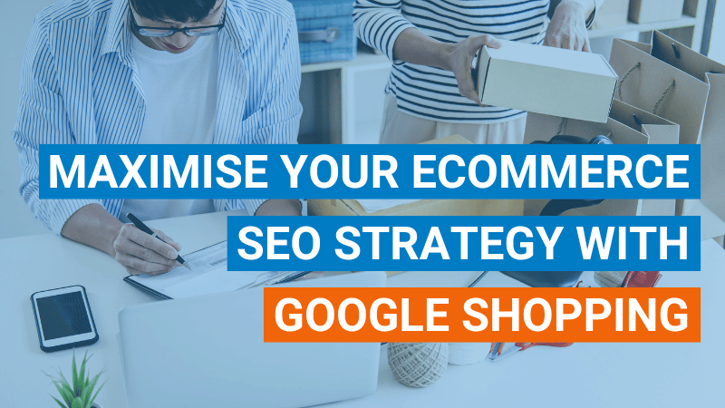 Maximise Your Ecommerce SEO Strategy with Google Shopping